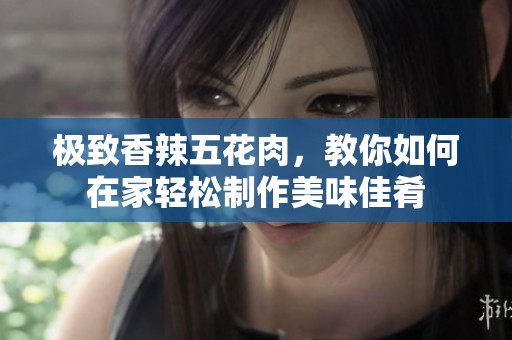 极致香辣五花肉，教你如何在家轻松制作美味佳肴