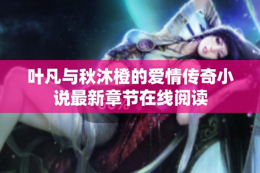 叶凡与秋沐橙的爱情传奇小说最新章节在线阅读