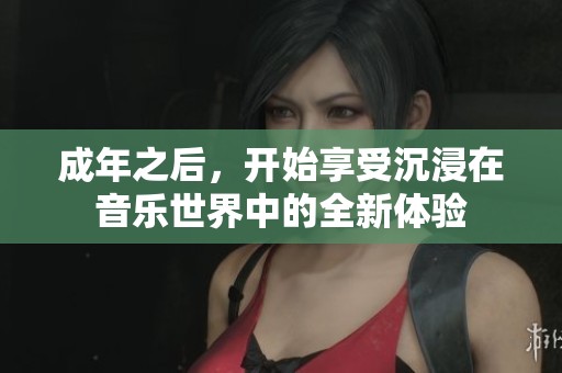 成年之后，开始享受沉浸在音乐世界中的全新体验