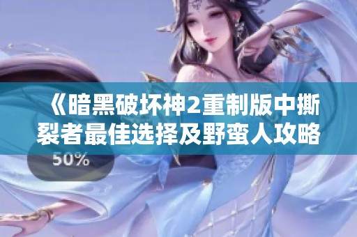 《暗黑破坏神2重制版中撕裂者最佳选择及野蛮人攻略解析》