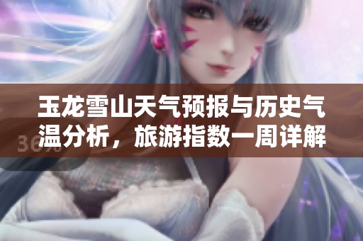 玉龙雪山天气预报与历史气温分析，旅游指数一周详解