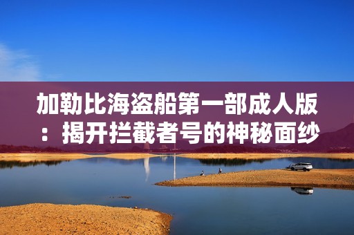 加勒比海盗船第一部成人版：揭开拦截者号的神秘面纱