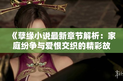 《孽缘小说最新章节解析：家庭纷争与爱恨交织的精彩故事》