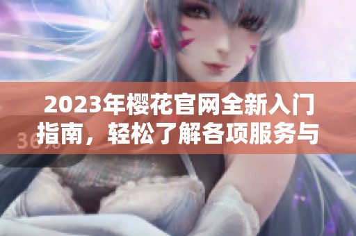2023年樱花官网全新入门指南，轻松了解各项服务与特色