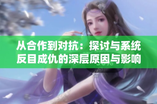 从合作到对抗：探讨与系统反目成仇的深层原因与影响