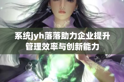 系统jyh落落助力企业提升管理效率与创新能力