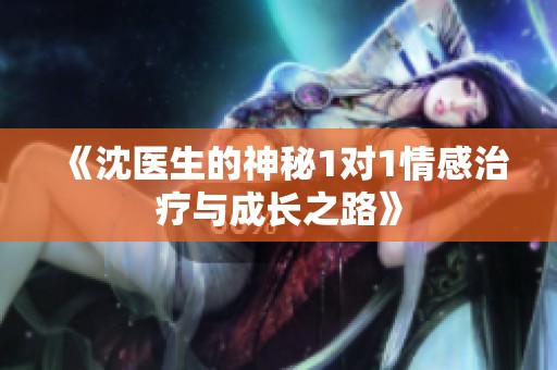 《沈医生的神秘1对1情感治疗与成长之路》
