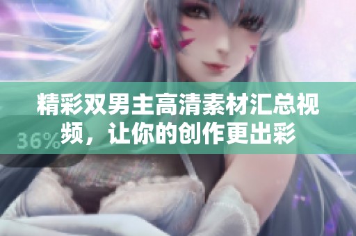 精彩双男主高清素材汇总视频，让你的创作更出彩