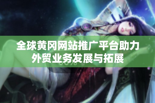 全球黄冈网站推广平台助力外贸业务发展与拓展