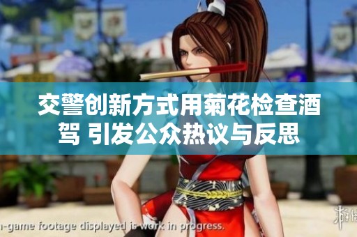 交警创新方式用菊花检查酒驾 引发公众热议与反思