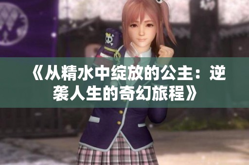 《从精水中绽放的公主：逆袭人生的奇幻旅程》