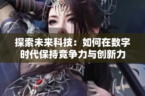 探索未来科技：如何在数字时代保持竞争力与创新力