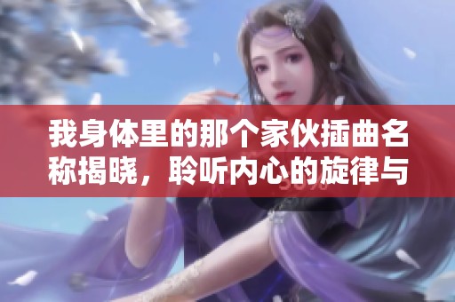 我身体里的那个家伙插曲名称揭晓，聆听内心的旋律与感动