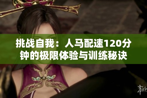 挑战自我：人马配速120分钟的极限体验与训练秘诀