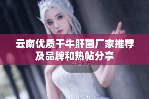 云南优质干牛肝菌厂家推荐及品牌和热帖分享