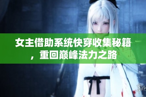女主借助系统快穿收集秘籍，重回巅峰法力之路
