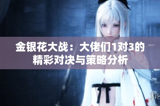 金银花大战：大佬们1对3的精彩对决与策略分析