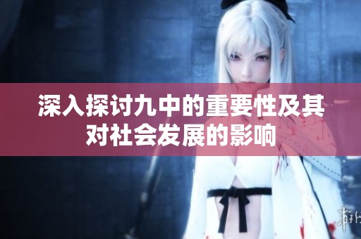 深入探讨九中的重要性及其对社会发展的影响