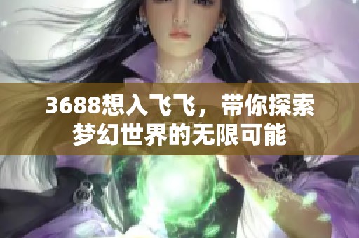 3688想入飞飞，带你探索梦幻世界的无限可能