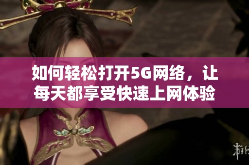 如何轻松打开5G网络，让每天都享受快速上网体验