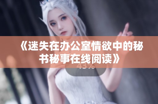 《迷失在办公室情欲中的秘书秘事在线阅读》