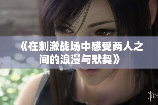 《在刺激战场中感受两人之间的浪漫与默契》