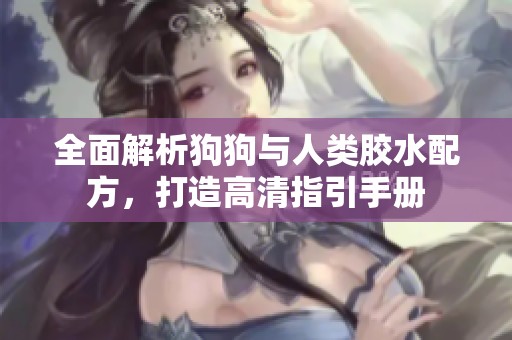 全面解析狗狗与人类胶水配方，打造高清指引手册