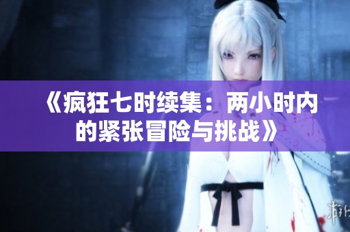 《疯狂七时续集：两小时内的紧张冒险与挑战》