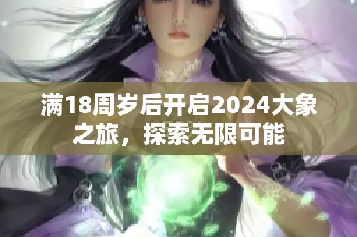 满18周岁后开启2024大象之旅，探索无限可能