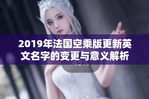 2019年法国空乘版更新英文名字的变更与意义解析