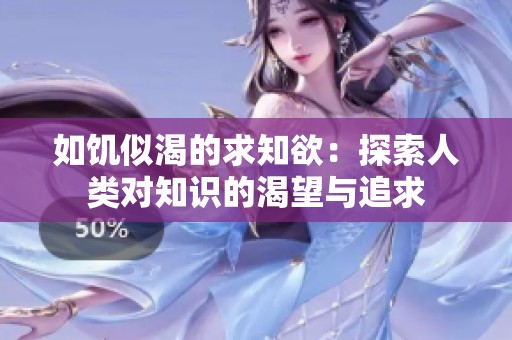 如饥似渴的求知欲：探索人类对知识的渴望与追求
