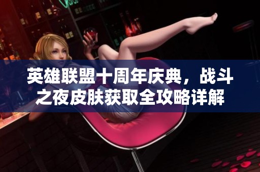 英雄联盟十周年庆典，战斗之夜皮肤获取全攻略详解