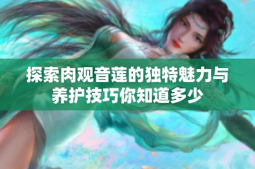 探索肉观音莲的独特魅力与养护技巧你知道多少