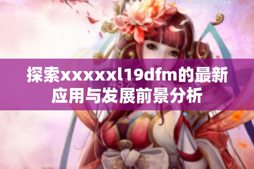 探索xxxxxl19dfm的最新应用与发展前景分析