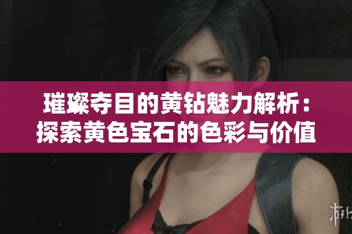 璀璨夺目的黄钻魅力解析：探索黄色宝石的色彩与价值