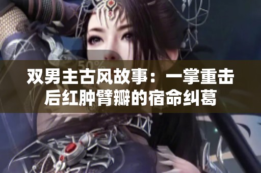 双男主古风故事：一掌重击后红肿臂瓣的宿命纠葛
