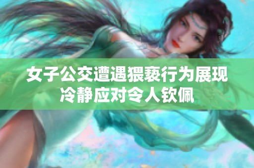 女子公交遭遇猥亵行为展现冷静应对令人钦佩