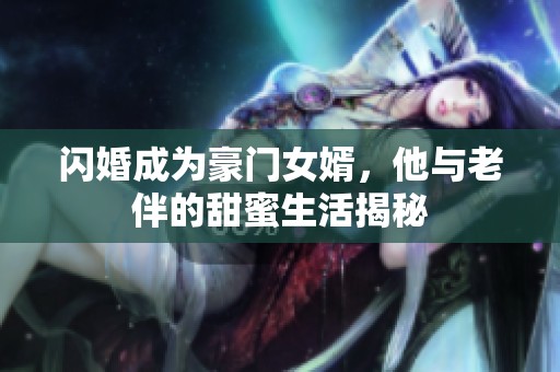 闪婚成为豪门女婿，他与老伴的甜蜜生活揭秘
