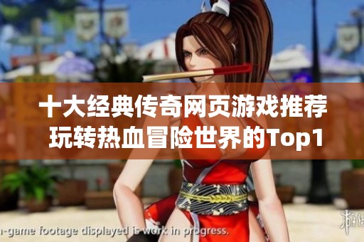 十大经典传奇网页游戏推荐 玩转热血冒险世界的Top10选择