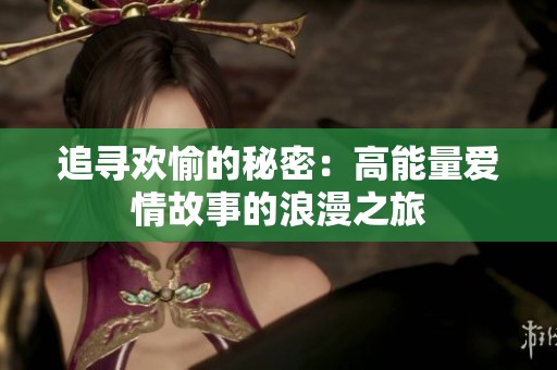 追寻欢愉的秘密：高能量爱情故事的浪漫之旅