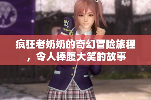 疯狂老奶奶的奇幻冒险旅程，令人捧腹大笑的故事