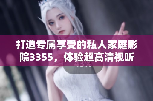 打造专属享受的私人家庭影院3355，体验超高清视听魅力