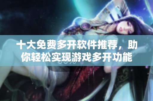 十大免费多开软件推荐，助你轻松实现游戏多开功能