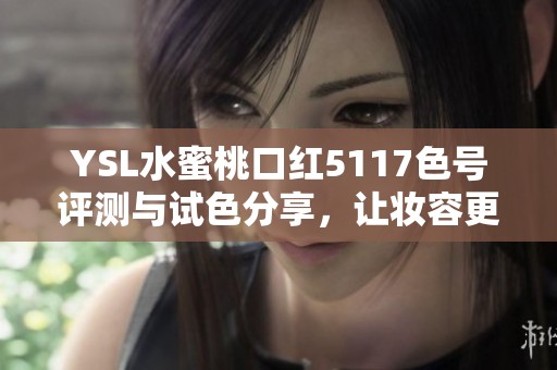 YSL水蜜桃口红5117色号评测与试色分享，让妆容更迷人