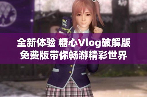 全新体验 糖心Vlog破解版免费版带你畅游精彩世界