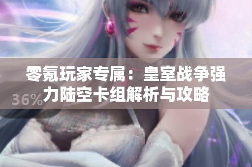 零氪玩家专属：皇室战争强力陆空卡组解析与攻略
