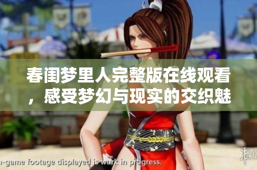 春闺梦里人完整版在线观看，感受梦幻与现实的交织魅力