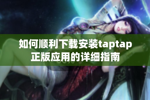 如何顺利下载安装taptap正版应用的详细指南