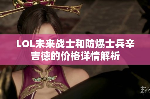 LOL未来战士和防爆士兵辛吉德的价格详情解析