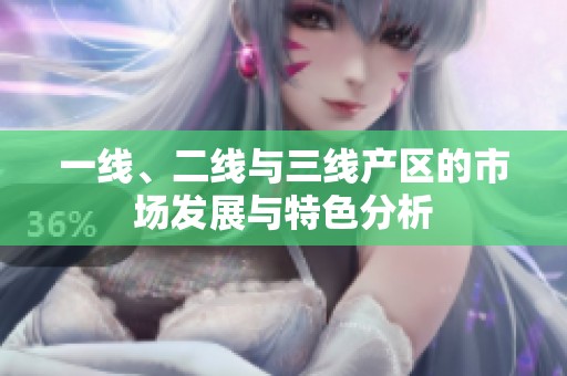 一线、二线与三线产区的市场发展与特色分析